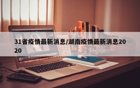 31省疫情最新消息/湖南疫情最新消息2020